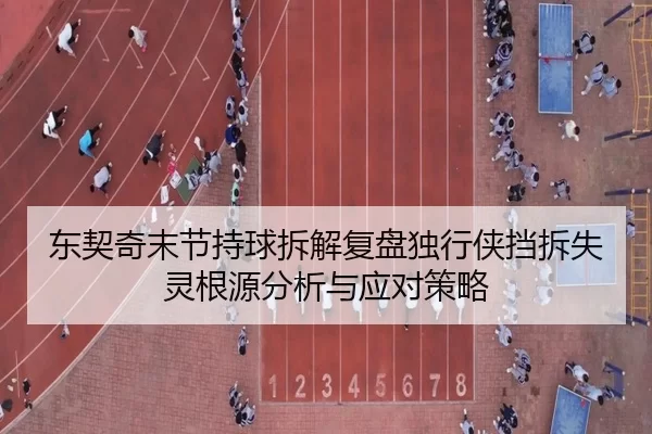 东契奇末节持球拆解复盘独行侠挡拆失灵根源分析与应对策略